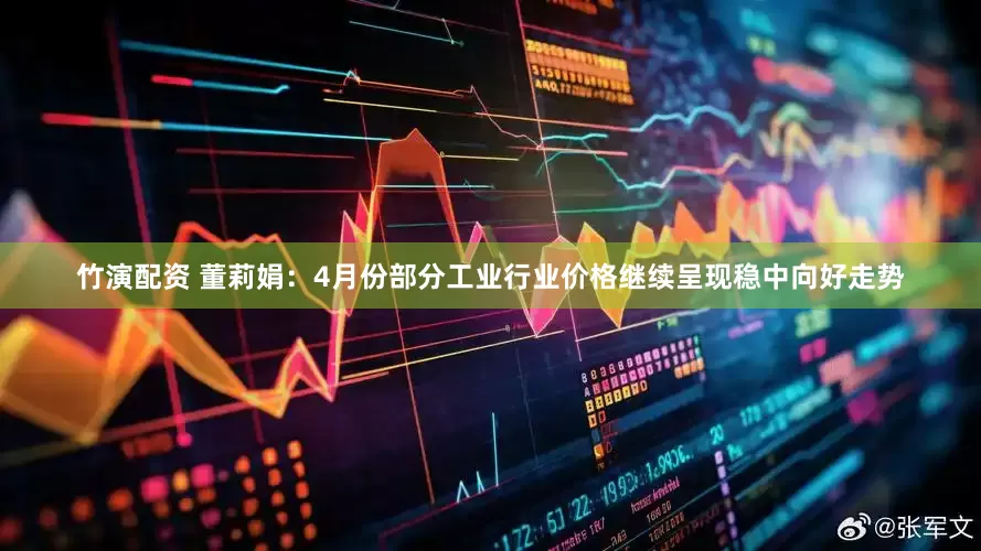 竹演配资 董莉娟：4月份部分工业行业价格继续呈现稳中向好走势