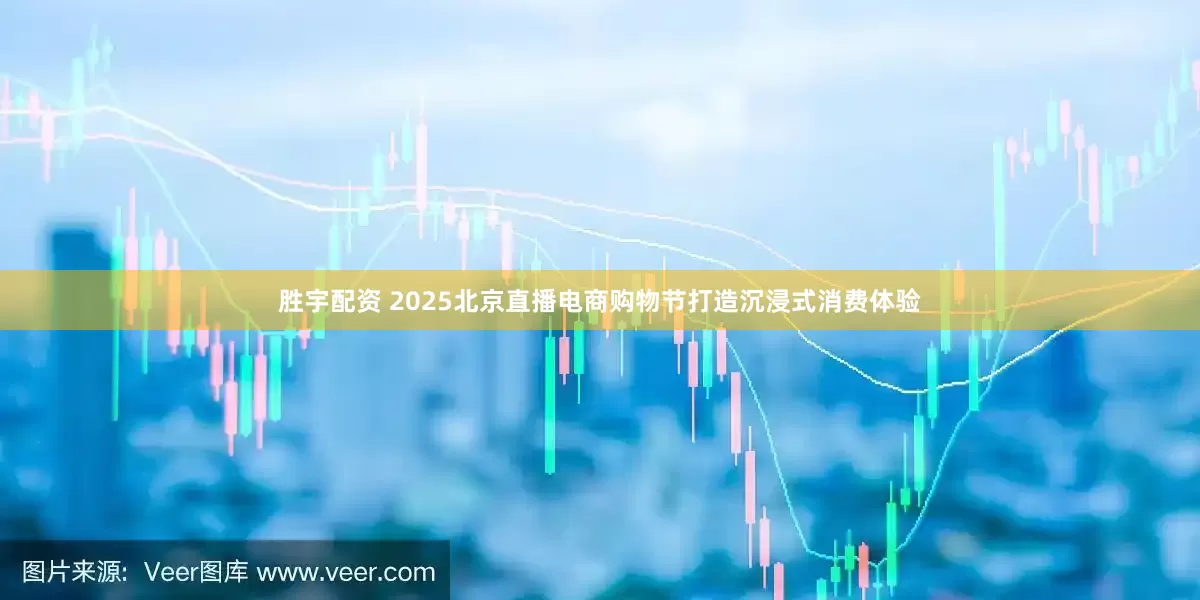胜宇配资 2025北京直播电商购物节打造沉浸式消费体验