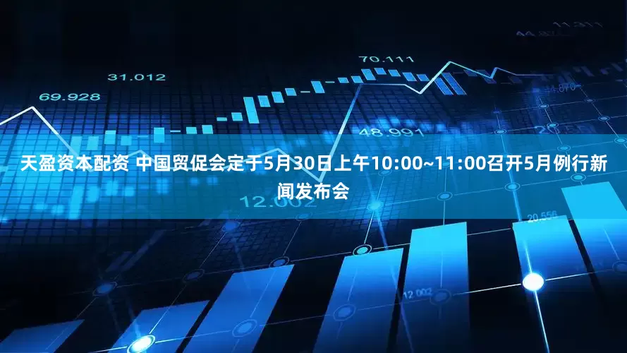 天盈资本配资 中国贸促会定于5月30日上午10:00~11:00召开5月例行新闻发布会