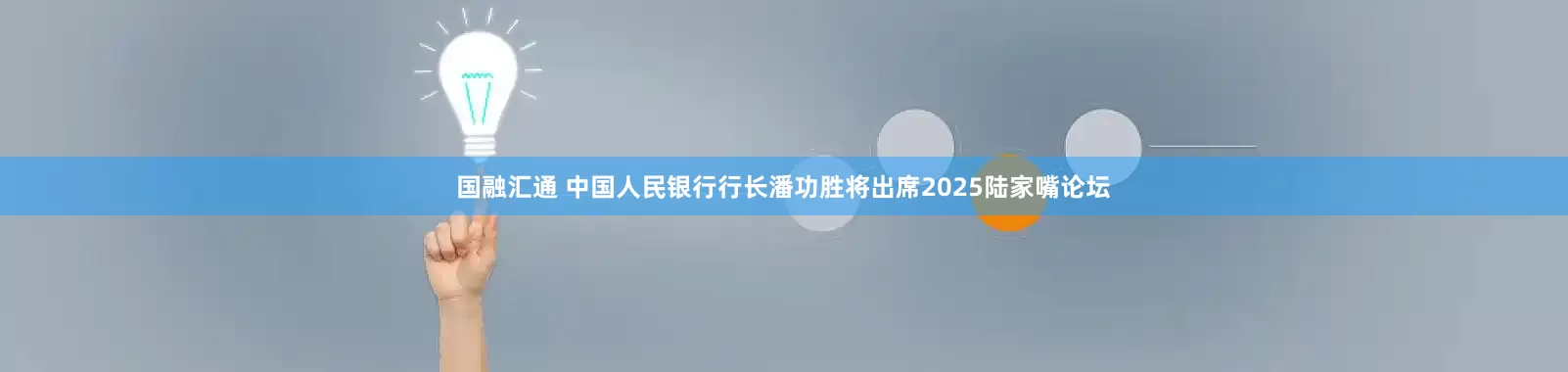 国融汇通 中国人民银行行长潘功胜将出席2025陆家嘴论坛