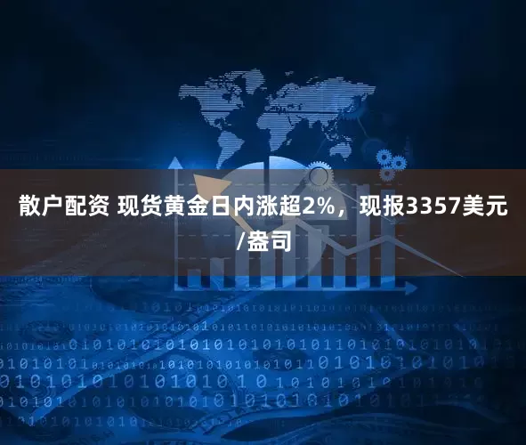 散户配资 现货黄金日内涨超2%，现报3357美元/盎司