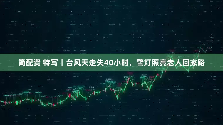 简配资 特写｜台风天走失40小时，警灯照亮老人回家路