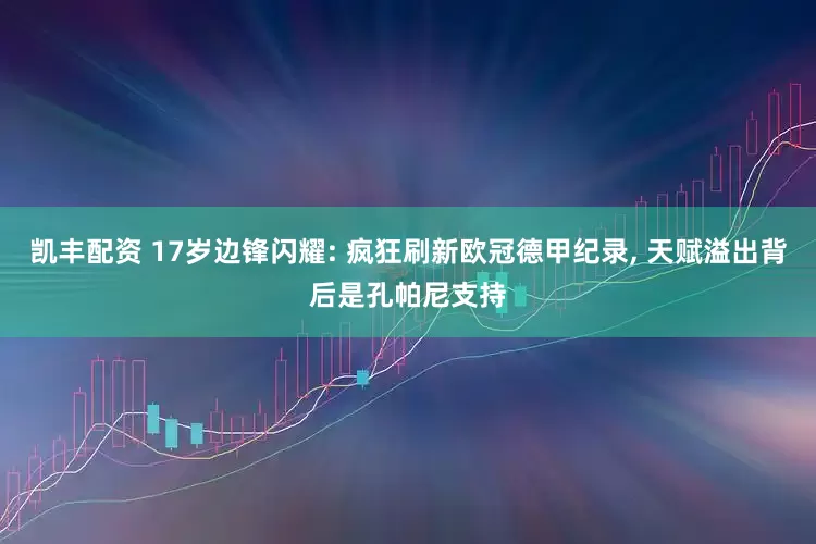 凯丰配资 17岁边锋闪耀: 疯狂刷新欧冠德甲纪录, 天赋溢出背后是孔帕尼支持