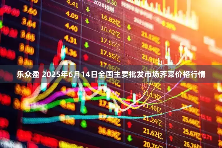乐众盈 2025年6月14日全国主要批发市场荠菜价格行情