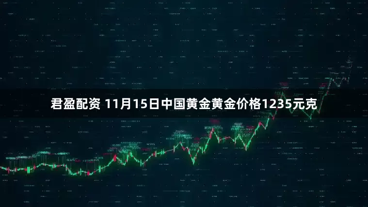 君盈配资 11月15日中国黄金黄金价格1235元克