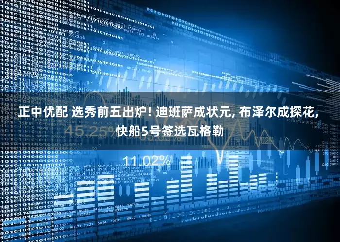 正中优配 选秀前五出炉! 迪班萨成状元, 布泽尔成探花, 快船5号签选瓦格勒