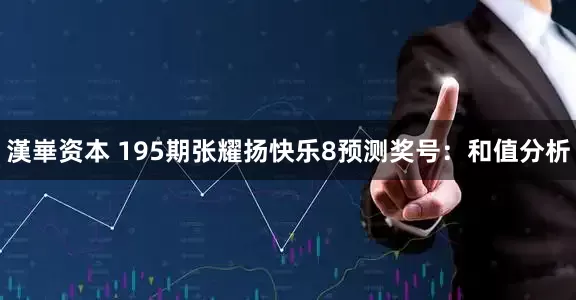 漢崋资本 195期张耀扬快乐8预测奖号：和值分析