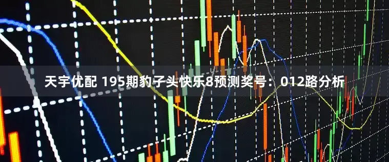 天宇优配 195期豹子头快乐8预测奖号：012路分析