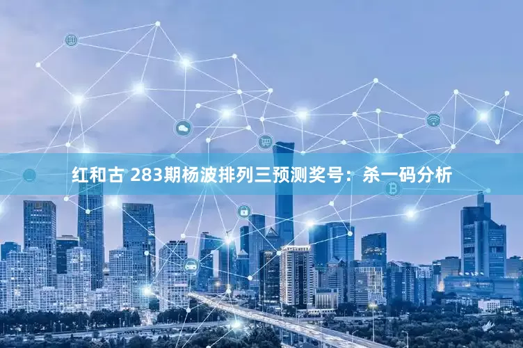 红和古 283期杨波排列三预测奖号：杀一码分析
